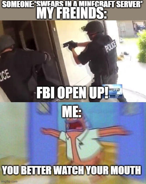 christian minecraft servers | SOMEONE:*SWEARS IN A MINECRAFT SERVER*; MY FREINDS:; FBI OPEN UP! ME:; YOU BETTER WATCH YOUR MOUTH | image tagged in fbi open up,you better watch your mouth 1 panel | made w/ Imgflip meme maker