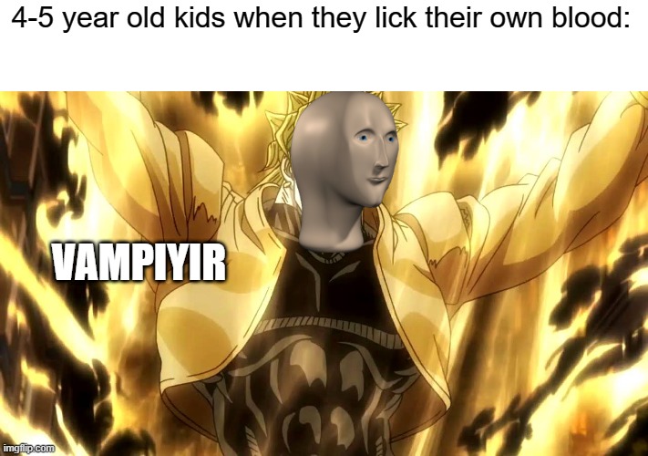 true story | 4-5 year old kids when they lick their own blood:; VAMPIYIR | image tagged in meme man,dio brando,vampire,blood,kids,meme man vampiyir | made w/ Imgflip meme maker