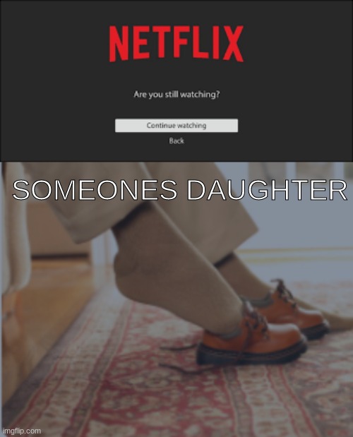 Are You Still Watching? | SOMEONES DAUGHTER | image tagged in funny | made w/ Imgflip meme maker