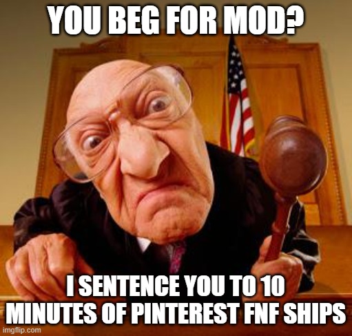 Mean Judge | YOU BEG FOR MOD? I SENTENCE YOU TO 10 MINUTES OF PINTEREST FNF SHIPS | image tagged in mean judge | made w/ Imgflip meme maker