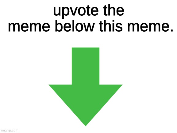 do it! | upvote the
 meme below this meme. | image tagged in upvotes | made w/ Imgflip meme maker