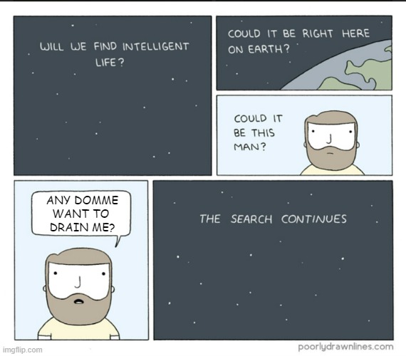 intelligent life searching | ANY DOMME
WANT TO 
DRAIN ME? | image tagged in intelligent life searching | made w/ Imgflip meme maker