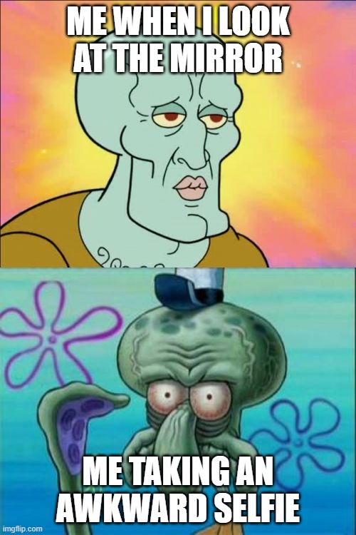 Squidward | ME WHEN I LOOK AT THE MIRROR; ME TAKING AN AWKWARD SELFIE | image tagged in memes,squidward | made w/ Imgflip meme maker