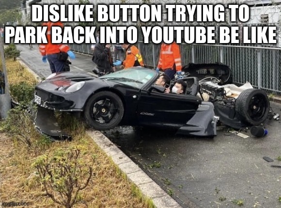 so is it | DISLIKE BUTTON TRYING TO PARK BACK INTO YOUTUBE BE LIKE | image tagged in youtube dislike button parking | made w/ Imgflip meme maker