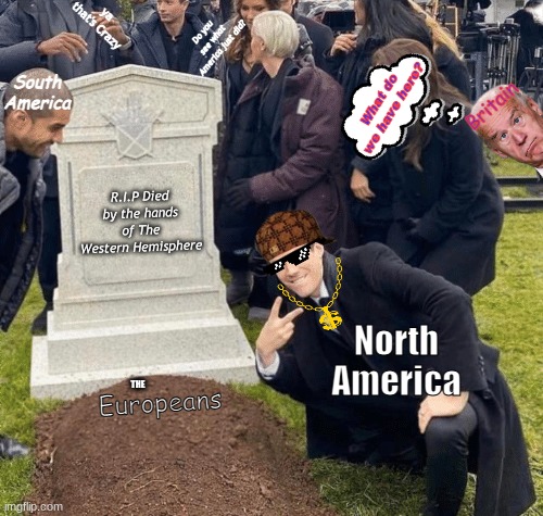 Grant Gustin over grave | ya that's Crazy; Do you see what America just did? South America; What do we have here? Britain; R.I.P Died by the hands of The Western Hemisphere; North America; Europeans; THE | image tagged in grant gustin over grave | made w/ Imgflip meme maker