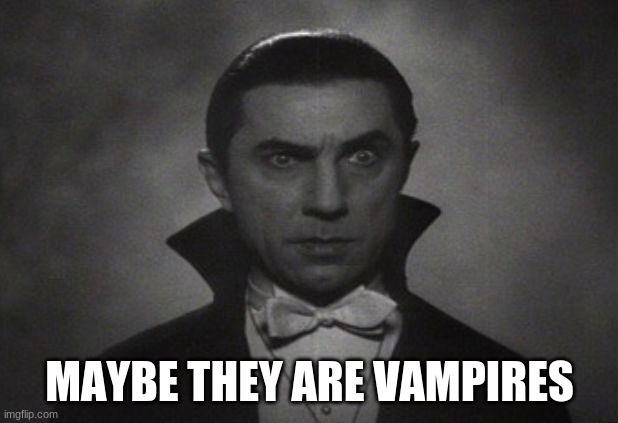 OG Vampire  | MAYBE THEY ARE VAMPIRES | image tagged in og vampire | made w/ Imgflip meme maker