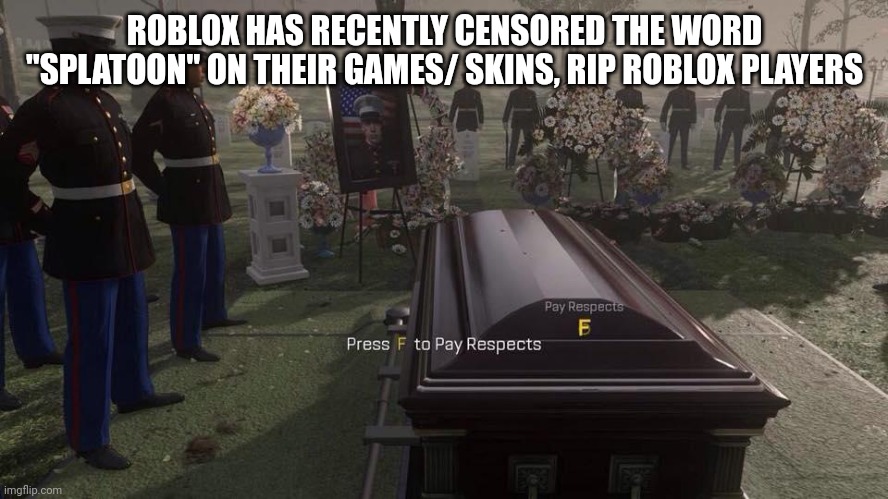 Press F to Pay Respects | ROBLOX HAS RECENTLY CENSORED THE WORD "SPLATOON" ON THEIR GAMES/ SKINS, RIP ROBLOX PLAYERS | image tagged in press f to pay respects | made w/ Imgflip meme maker