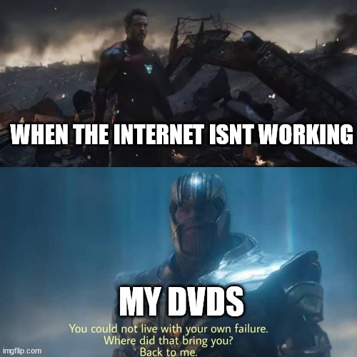 Thanos you could not live with your own failure | WHEN THE INTERNET ISNT WORKING; MY DVDS | image tagged in thanos you could not live with your own failure | made w/ Imgflip meme maker