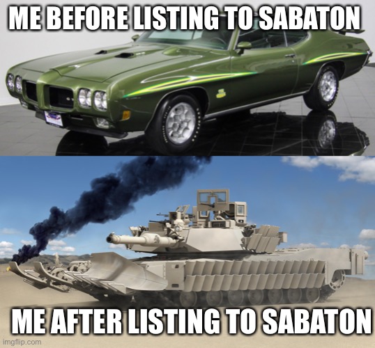 ME BEFORE LISTING TO SABATON; ME AFTER LISTING TO SABATON | image tagged in tonk,sabaton | made w/ Imgflip meme maker