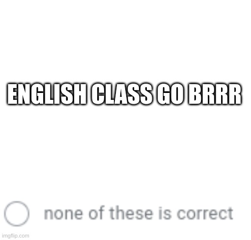 and if you dont know it should be no of these ARE correct | ENGLISH CLASS GO BRRR | image tagged in blank white template,bad grammar and spelling memes | made w/ Imgflip meme maker