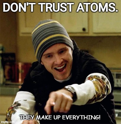 Daily Bad Dad Joke February 1 2022 | DON'T TRUST ATOMS. THEY MAKE UP EVERYTHING! | image tagged in aaron paul yeah science | made w/ Imgflip meme maker
