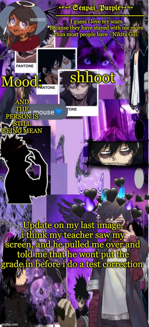 Dabi Temp :D | shhoot; AND THE PERSON IS STILL BEING MEAN; Update on my last image, i think my teacher saw my screen, and he pulled me over and told me that he wont put the grade in before i do a test correction | image tagged in yes i made this a temp yet another anime boy temp uwu | made w/ Imgflip meme maker