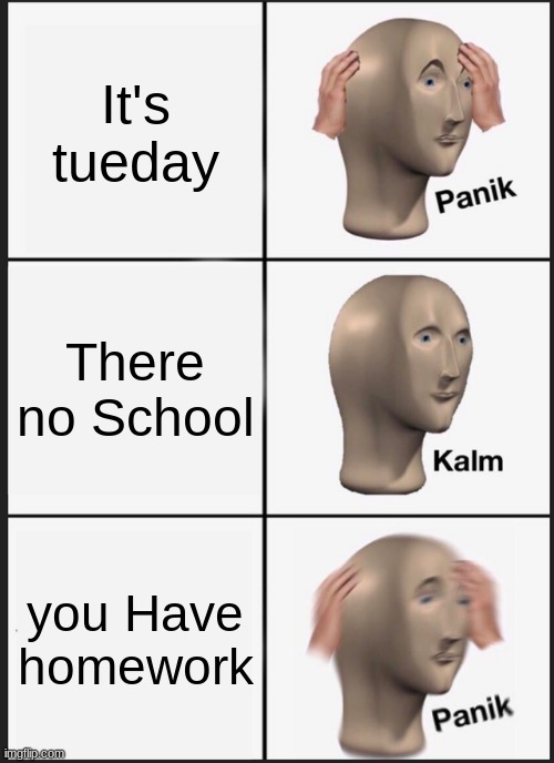 Panik Kalm Panik | It's tueday; There no School; you Have homework | image tagged in memes,panik kalm panik | made w/ Imgflip meme maker