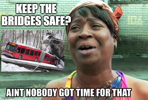 Aint Nobody Got Time For That | KEEP THE BRIDGES SAFE? | image tagged in aint nobody got time for that | made w/ Imgflip meme maker