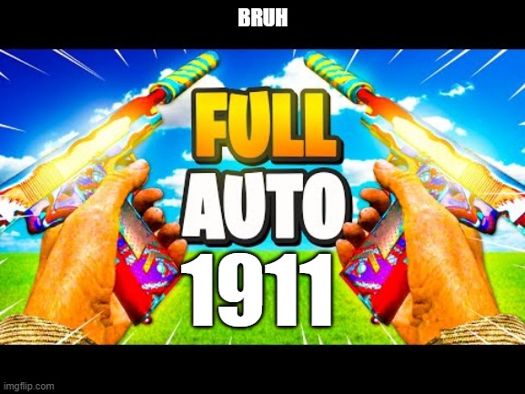 full auto 1911 | BRUH; 1911 | image tagged in 1911,vanguard,full auto | made w/ Imgflip meme maker