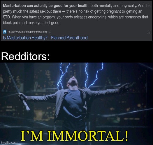 Immortal  | Redditors:; I’M IMMORTAL! | image tagged in immortal | made w/ Imgflip meme maker