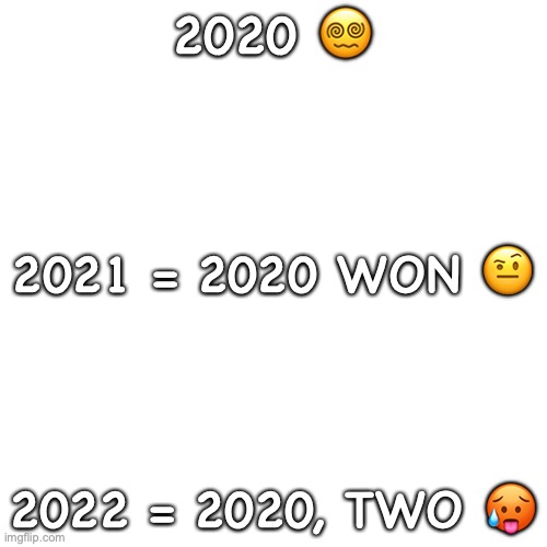 The 20's | 2020 😵‍💫; 2021 = 2020 WON 🤨; 2022 = 2020, TWO 🥵 | image tagged in memes,blank transparent square | made w/ Imgflip meme maker