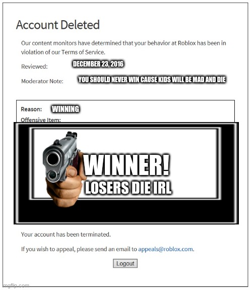 What could happen when a kid gets mad by losing a game lol | DECEMBER 23, 2016; YOU SHOULD NEVER WIN CAUSE KIDS WILL BE MAD AND DIE; WINNING; WINNER! LOSERS DIE IRL | image tagged in banned from roblox,memes | made w/ Imgflip meme maker