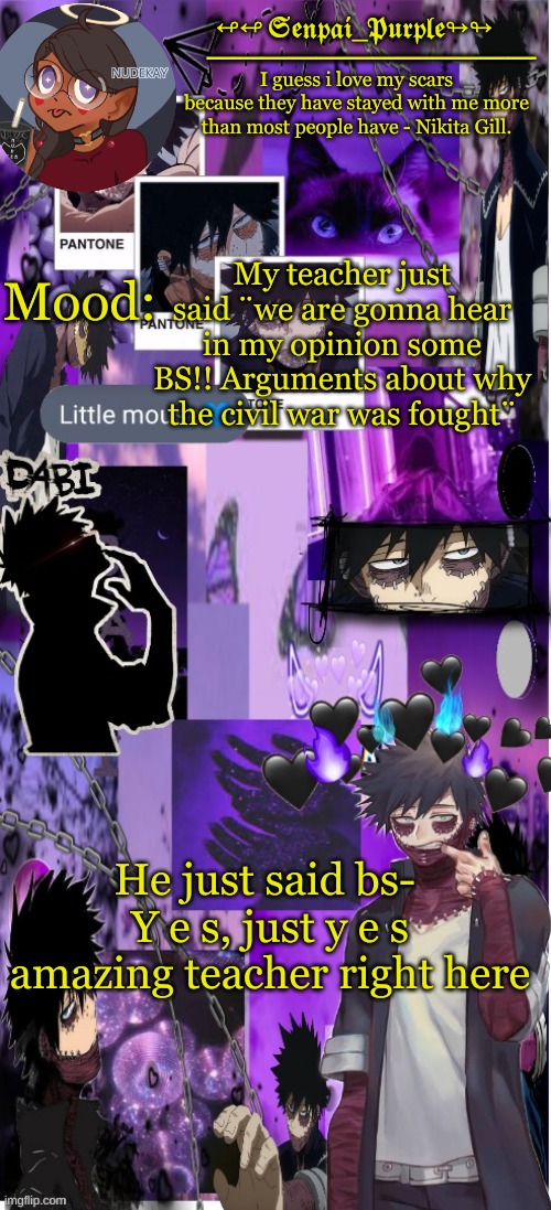Dabi Temp :D | My teacher just said ¨we are gonna hear in my opinion some BS!! Arguments about why the civil war was fought¨; He just said bs- 
Y e s, just y e s amazing teacher right here | image tagged in yes i made this a temp yet another anime boy temp uwu | made w/ Imgflip meme maker
