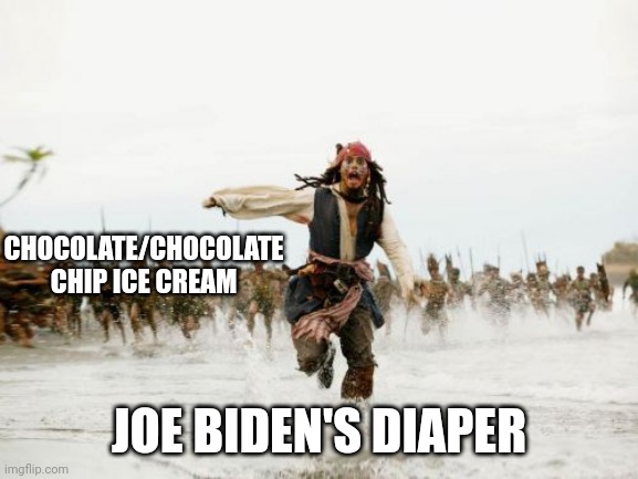 Jack Sparrow Being Chased | CHOCOLATE/CHOCOLATE CHIP ICE CREAM; JOE BIDEN'S DIAPER | image tagged in memes,jack sparrow being chased,joey baby | made w/ Imgflip meme maker