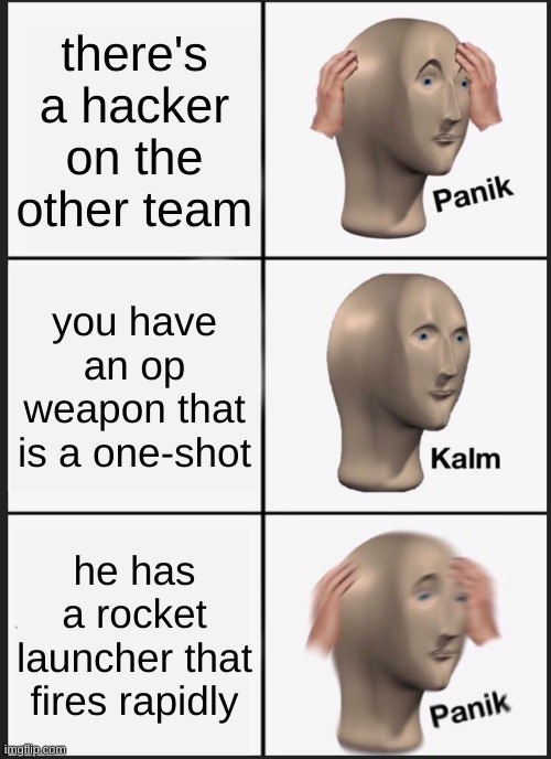 oh no... | there's a hacker on the other team; you have an op weapon that is a one-shot; he has a rocket launcher that fires rapidly | image tagged in memes,panik kalm panik | made w/ Imgflip meme maker