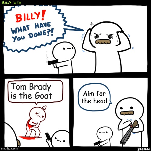 Bad Brady | Tom Brady is the Goat; Aim for the head | image tagged in billy what have you done | made w/ Imgflip meme maker