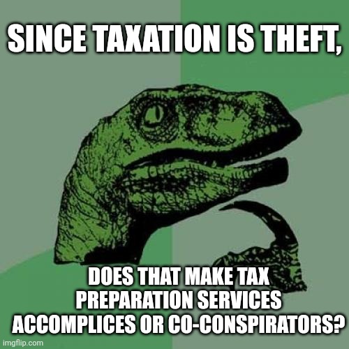 For all the sponsored adds from "tax professionals" and "tax preparation services." | SINCE TAXATION IS THEFT, DOES THAT MAKE TAX PREPARATION SERVICES ACCOMPLICES OR CO-CONSPIRATORS? | image tagged in memes,philosoraptor,taxation is theft,taxation,income taxes,thieves | made w/ Imgflip meme maker