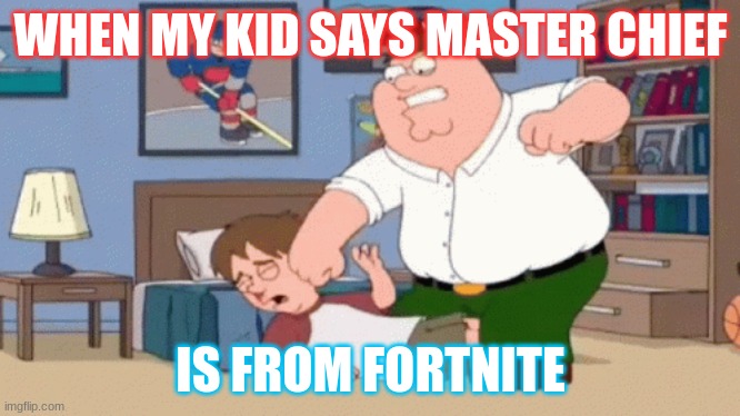He needs to learn | WHEN MY KID SAYS MASTER CHIEF; IS FROM FORTNITE | image tagged in peter griffin,family guy | made w/ Imgflip meme maker