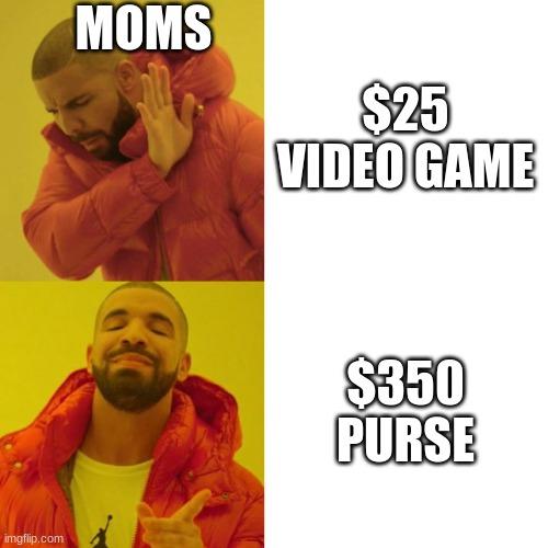 MOms be like |  MOMS; $25 VIDEO GAME; $350 PURSE | image tagged in drake blank | made w/ Imgflip meme maker