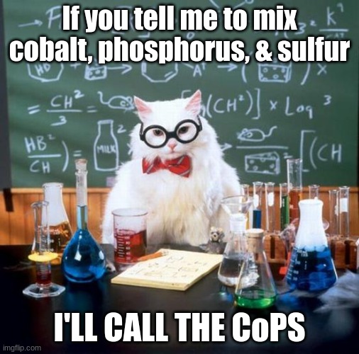 Call the CoPS |  If you tell me to mix cobalt, phosphorus, & sulfur; I'LL CALL THE CoPS | image tagged in memes,chemistry cat | made w/ Imgflip meme maker