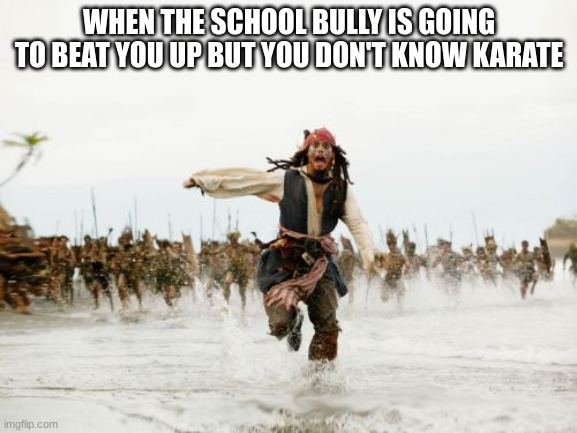 I got an idea. RuN!!!!!!!!!!! |  WHEN THE SCHOOL BULLY IS GOING TO BEAT YOU UP BUT YOU DON'T KNOW KARATE | image tagged in memes,jack sparrow being chased | made w/ Imgflip meme maker