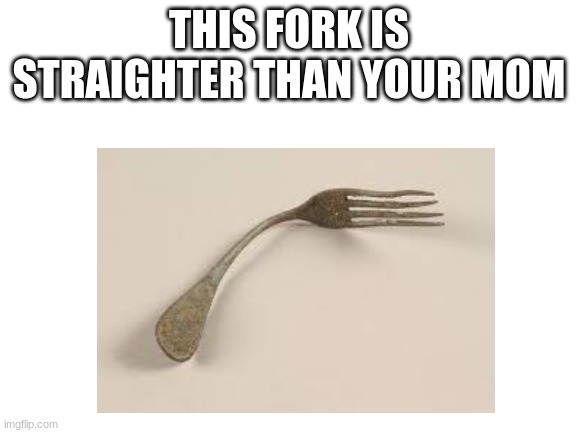 straight | THIS FORK IS STRAIGHTER THAN YOUR MOM | image tagged in gay,lesbeian | made w/ Imgflip meme maker