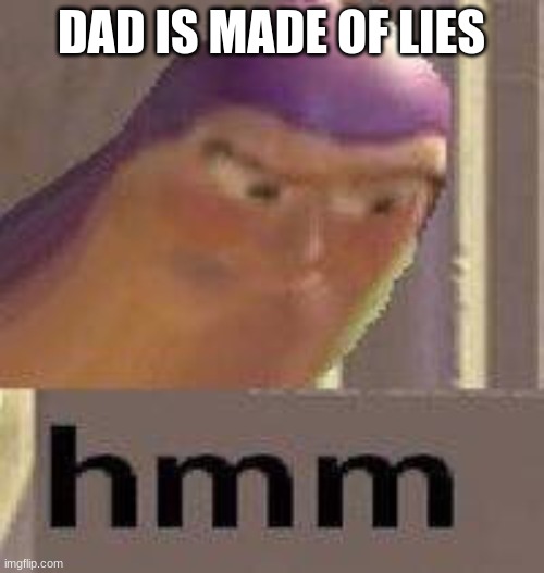 Buzz Lightyear Hmm | DAD IS MADE OF LIES | image tagged in buzz lightyear hmm | made w/ Imgflip meme maker
