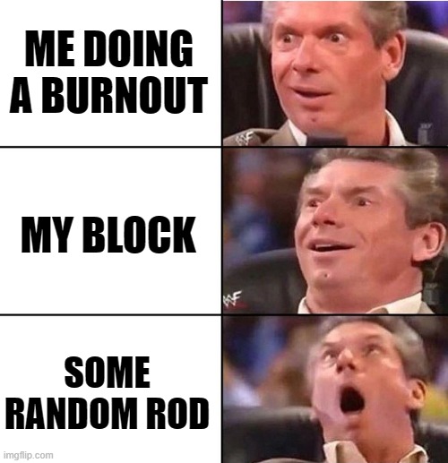 Vince McMahon | ME DOING A BURNOUT; MY BLOCK; SOME RANDOM ROD | image tagged in vince mcmahon | made w/ Imgflip meme maker