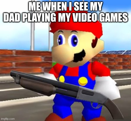 not today | ME WHEN I SEE MY DAD PLAYING MY VIDEO GAMES | image tagged in smg4 shotgun mario | made w/ Imgflip meme maker