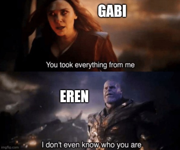 AOT SEASON 4 | GABI; EREN | image tagged in you took everything from me - i don't even know who you are | made w/ Imgflip meme maker