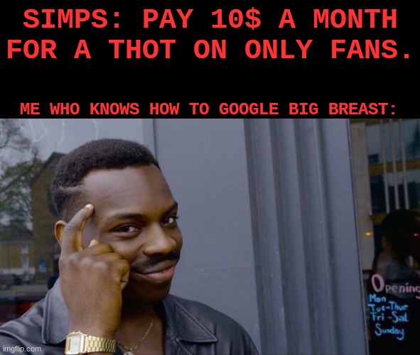 funny meme | SIMPS: PAY 10$ A MONTH FOR A THOT ON ONLY FANS. ME WHO KNOWS HOW TO GOOGLE BIG BREAST: | image tagged in memes,roll safe think about it | made w/ Imgflip meme maker