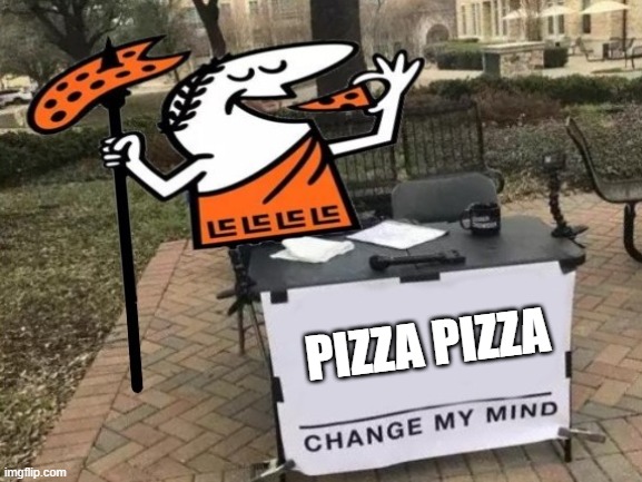 Change My Mind | PIZZA PIZZA | image tagged in change my mind | made w/ Imgflip meme maker