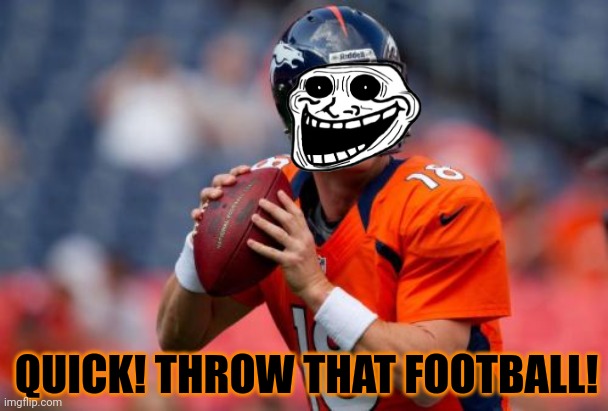 Manning Broncos Meme | QUICK! THROW THAT FOOTBALL! | image tagged in memes,manning broncos | made w/ Imgflip meme maker