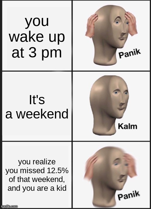 when you miss school | you wake up at 3 pm; It's a weekend; you realize you missed 12.5% of that weekend, and you are a kid | image tagged in memes,panik kalm panik | made w/ Imgflip meme maker