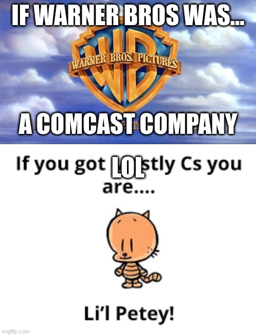 If Warner Bros. was...a Comcast company! | IF WARNER BROS WAS... A COMCAST COMPANY; LOL | image tagged in warner bros,li'l petey | made w/ Imgflip meme maker