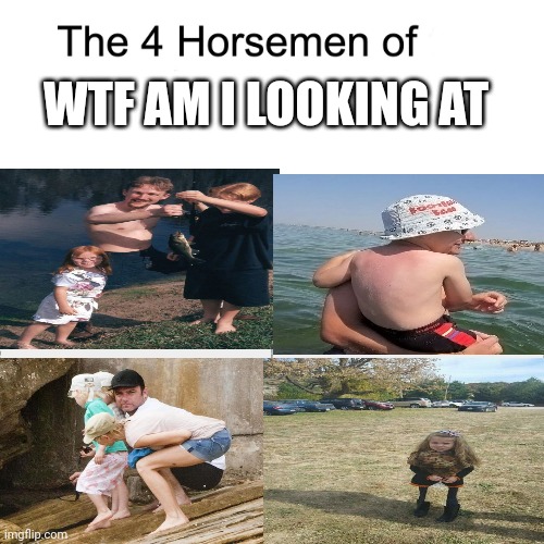 Genuinely confusing images | WTF AM I LOOKING AT | image tagged in four horsemen | made w/ Imgflip meme maker
