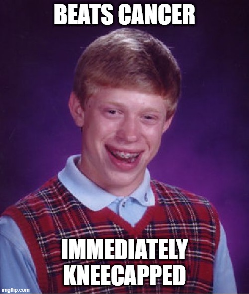 sad! | BEATS CANCER; IMMEDIATELY KNEECAPPED | image tagged in memes,bad luck brian | made w/ Imgflip meme maker