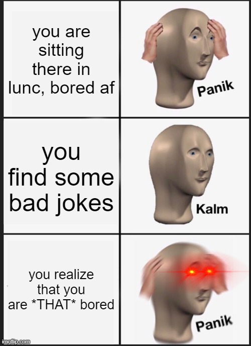 ruh roh | you are sitting there in lunc, bored af; you find some bad jokes; you realize that you are *THAT* bored | image tagged in memes,panik kalm panik | made w/ Imgflip meme maker