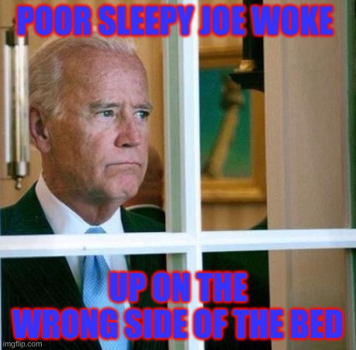 sleepy joe | POOR SLEEPY JOE WOKE; UP ON THE WRONG SIDE OF THE BED | image tagged in sad joe biden | made w/ Imgflip meme maker