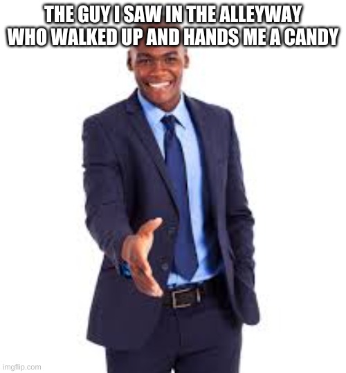 creppy |  THE GUY I SAW IN THE ALLEYWAY WHO WALKED UP AND HANDS ME A CANDY | image tagged in weirdo,bruhh | made w/ Imgflip meme maker