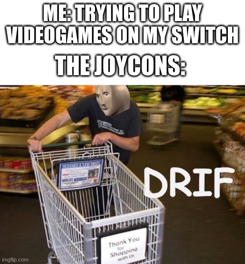 E | ME: TRYING TO PLAY VIDEOGAMES ON MY SWITCH; THE JOYCONS: | image tagged in meme man drif,joycon drift sucks,doot | made w/ Imgflip meme maker