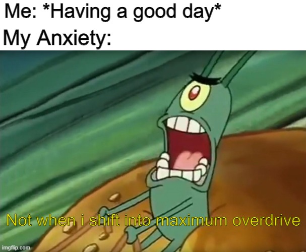 Why I cant ask out girls | Me: *Having a good day*; My Anxiety:; Not when i shift into maximum overdrive | image tagged in not when i shift into maximum overdrive | made w/ Imgflip meme maker