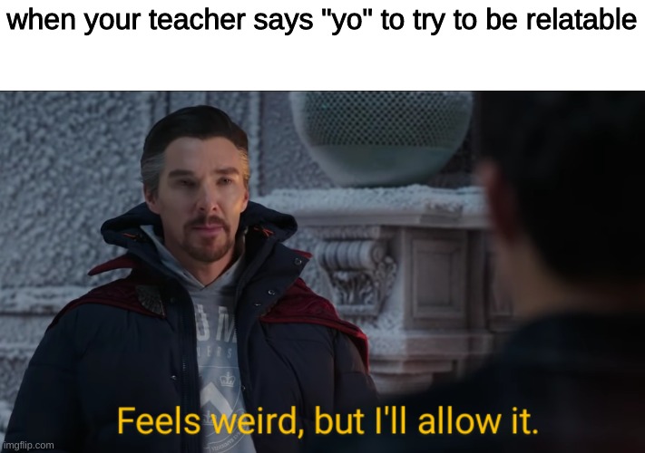 they just keep trying |  when your teacher says "yo" to try to be relatable | image tagged in feels weird but i'll allow it,teachers,memes,funny,no way home | made w/ Imgflip meme maker