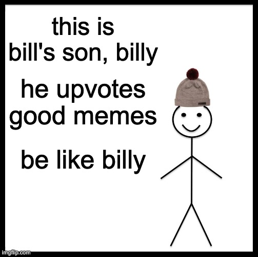 Be Like Bill | this is bill's son, billy; he upvotes good memes; be like billy | image tagged in memes,be like bill | made w/ Imgflip meme maker